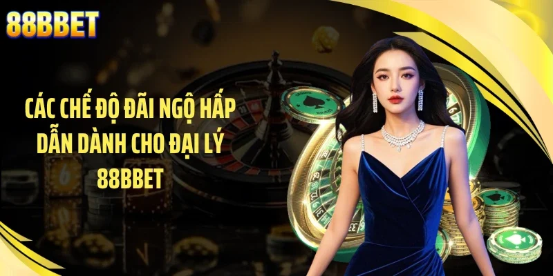 Các chế độ đãi ngộ hấp dẫn dành cho đại lý 88BBET