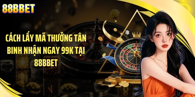 Cách lấy mã thưởng tân binh nhận ngay 99K tại 88BBET