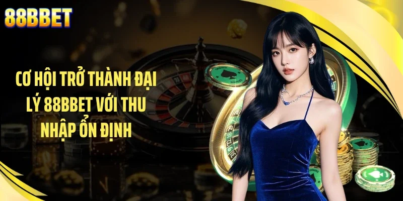 Cơ hội trở thành đại lý 88BBET với thu nhập ổn định