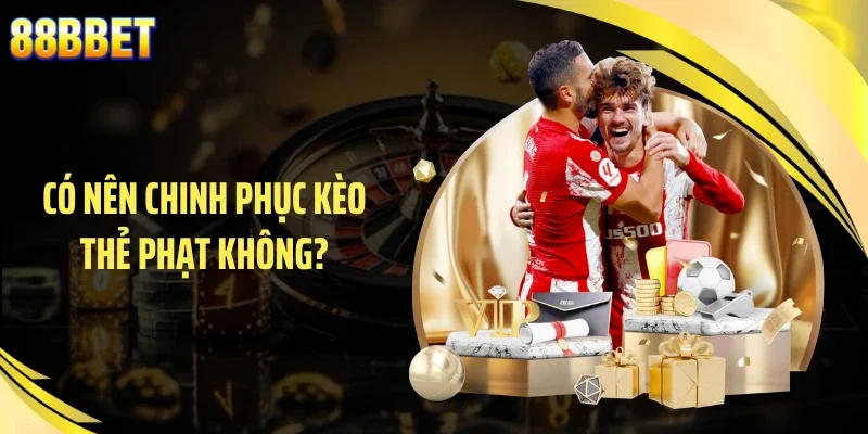 Có nên chinh phục kèo thẻ phạt không?