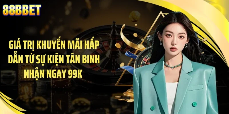 Giá trị khuyến mãi hấp dẫn từ sự kiện tân binh nhận ngay 99K 