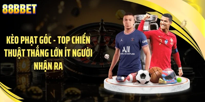 Kèo Phạt Góc - Top Chiến Thuật Thắng Lớn Ít Người Nhận Ra