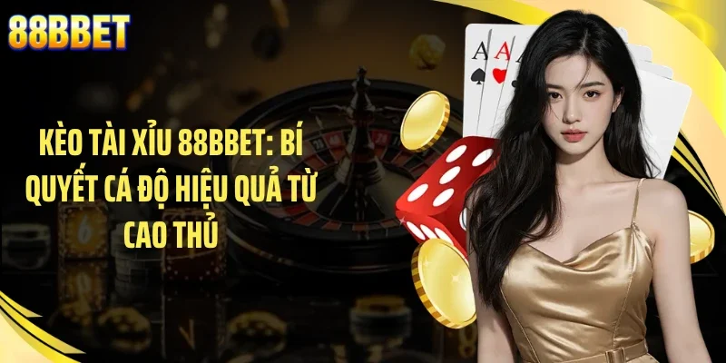 Kèo Tài Xỉu 88BBET: Bí Quyết Cá Độ Hiệu Quả Từ Cao Thủ