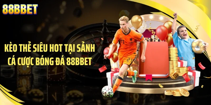 Kèo thẻ siêu hot tại sảnh cá cược bóng đá 88BBET