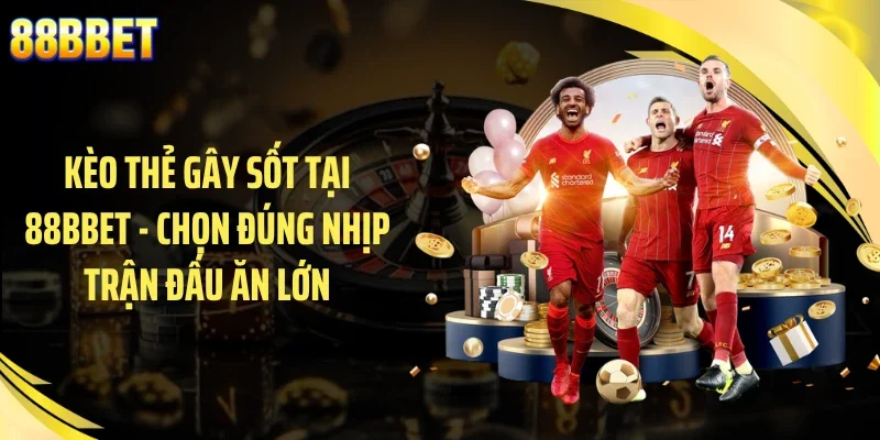 Kèo Thẻ Gây Sốt Tại 88BBET - Chọn Đúng Nhịp Trận Đấu Ăn Lớn