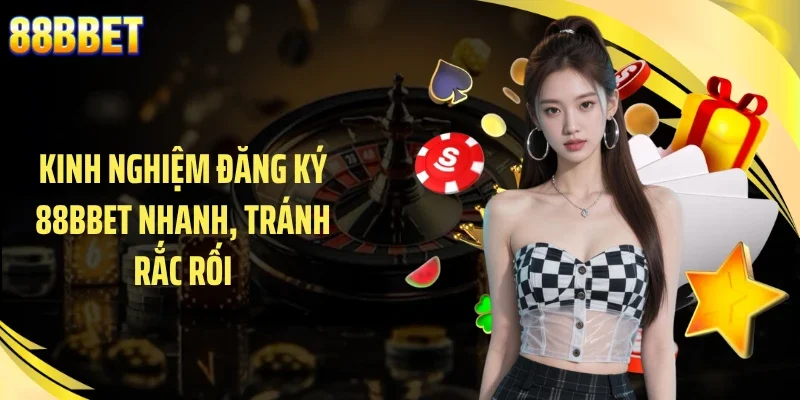 Kinh nghiệm đăng ký 88BBET nhanh, tránh rắc rối