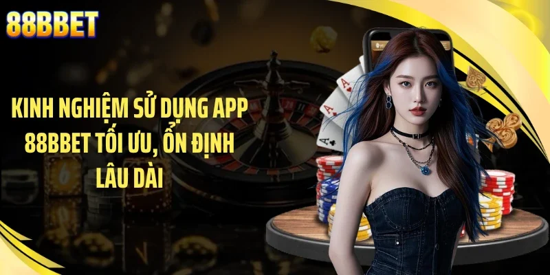 Kinh nghiệm sử dụng app 88BBET tối ưu, ổn định lâu dài