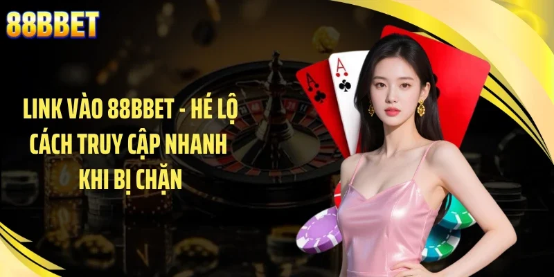 Link vào 88BBET - Hé Lộ Cách Truy Cập Nhanh Khi Bị Chặn