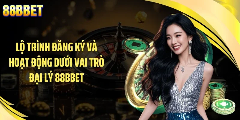 Lộ trình đăng ký và hoạt động dưới vai trò đại lý 88BBET