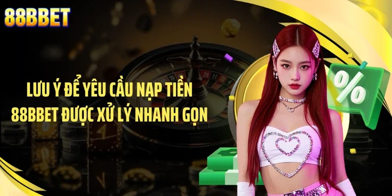 Lưu ý để yêu cầu nạp tiền 88BBET được xử lý nhanh gọn