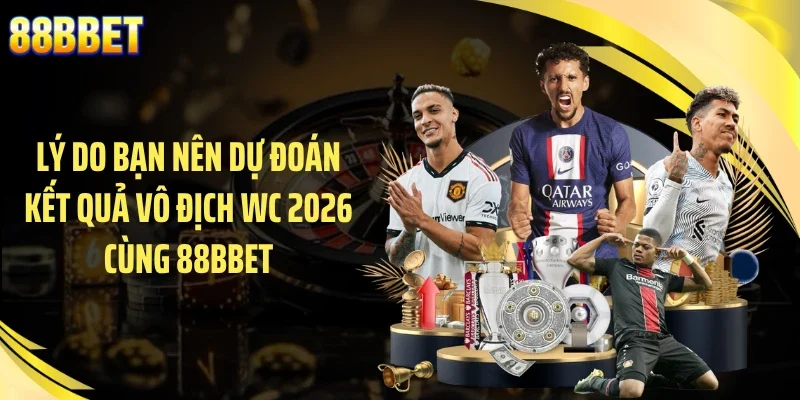 Lý do bạn nên dự đoán kết quả vô địch WC 2026 cùng 88BBET