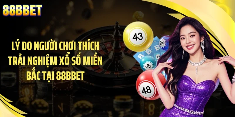 Lý do người chơi thích trải nghiệm xổ số miền Bắc tại 88BBET