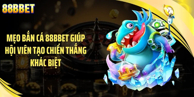 Mẹo bắn cá 88BBET giúp hội viên tạo chiến thắng khác biệt