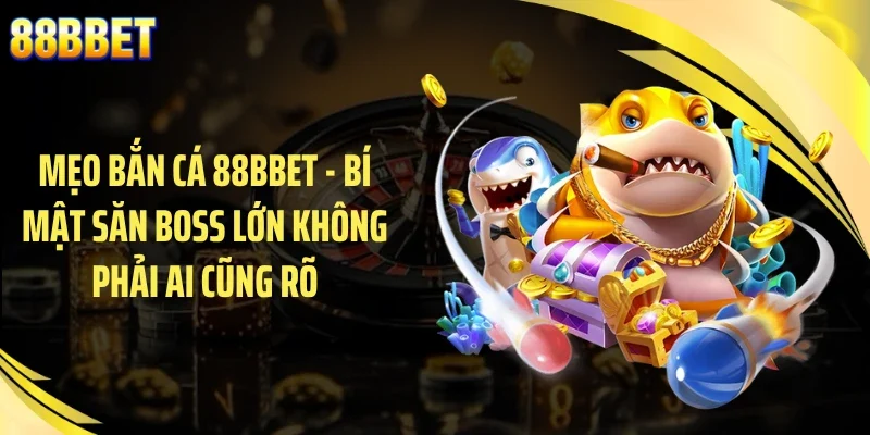 Mẹo Bắn Cá 88BBET - Bí Mật Săn Boss Lớn Không Phải Ai Cũng Rõ