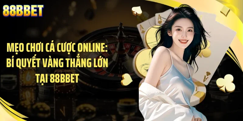 Mẹo Chơi Cá Cược Online: Bí Quyết Vàng Thắng Lớn Tại 88BBET