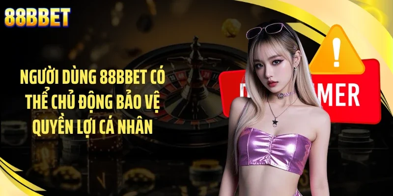 Người dùng 88BBET có thể chủ động bảo vệ quyền lợi cá nhân