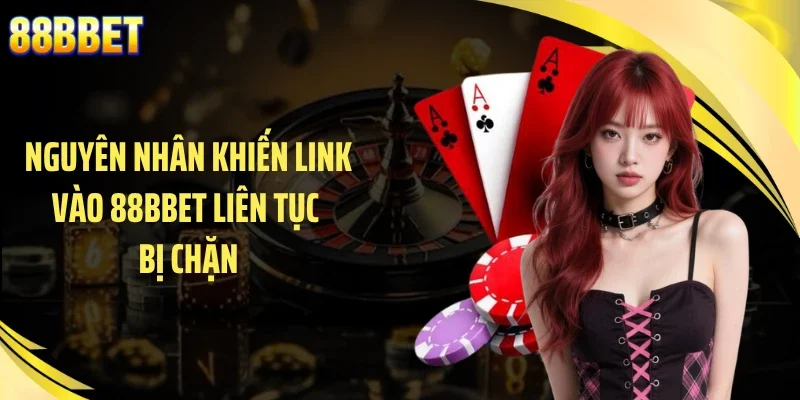 Nguyên nhân khiến link vào 88BBET liên tục bị chặn