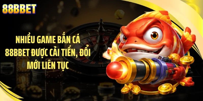 Nhiều game bắn cá 88BBET được cải tiến, đổi mới liên tục
