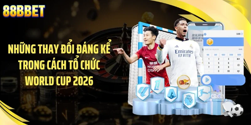 Những thay đổi đáng kể trong cách tổ chức World Cup 2026