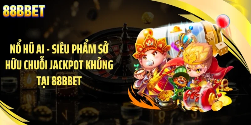 Nổ hũ AI - Siêu Phẩm Sở Hữu Chuỗi Jackpot Khủng Tại 88BBET