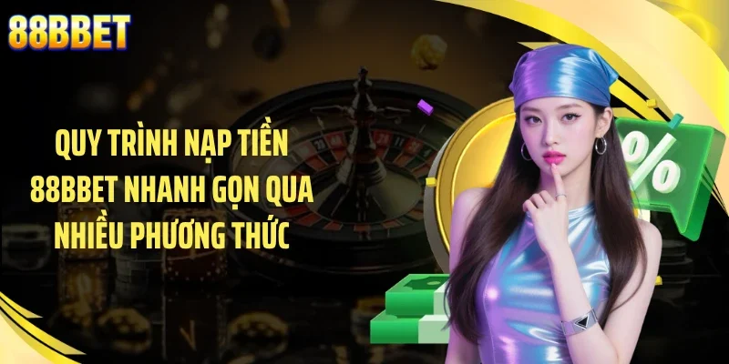 Quy trình nạp tiền 88BBET nhanh gọn qua nhiều phương thức