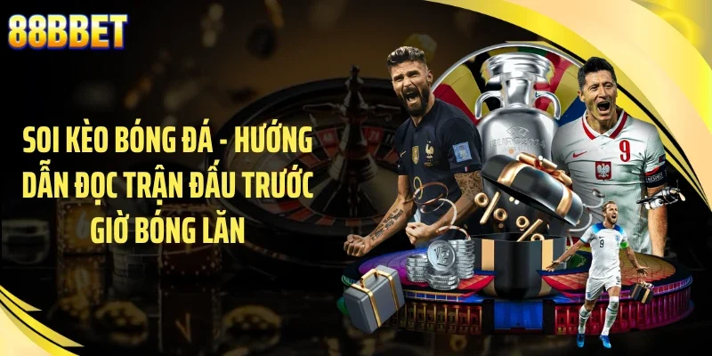 Soi Kèo Bóng Đá - Hướng Dẫn Đọc Trận Đấu Trước Giờ Bóng Lăn