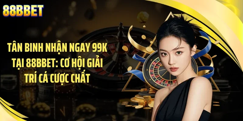 Tân Binh Nhận Ngay 99K Tại 88BBET: Cơ Hội Giải Trí Cá Cược Chất