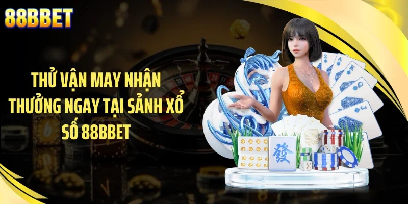 Thử vận may nhận thưởng ngay tại sảnh xổ số 88BBET