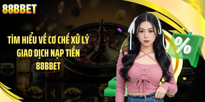 Tìm hiểu về cơ chế xử lý giao dịch nạp tiền 88BBET