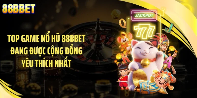 Top game nổ hũ 88BBET đang được cộng đồng yêu thích nhất