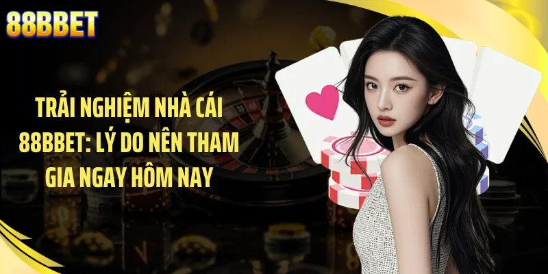 Trải Nghiệm Nhà Cái 88BBET: Lý Do Nên Tham Gia Ngay Hôm Nay