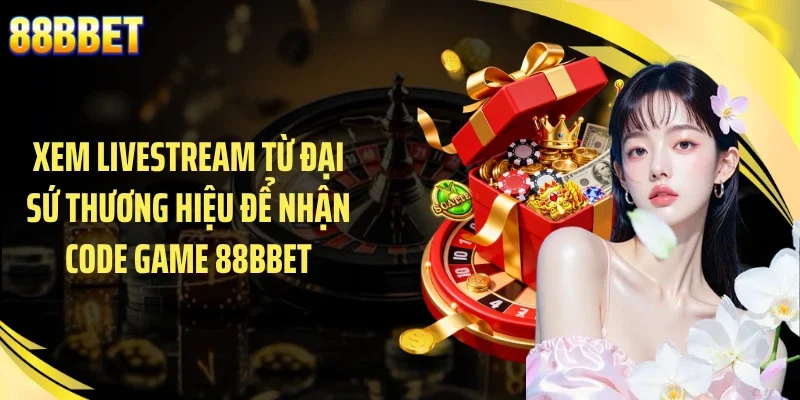 Xem livestream từ đại sứ thương hiệu để nhận code game 88BBET